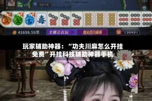 玩家辅助神器：“功夫川麻怎么开挂免费”开挂科技辅助神器手机