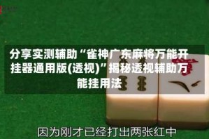 分享实测辅助“雀神广东麻将万能开挂器通用版(透视)”揭秘透视辅助万能挂用法
