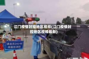 江门疫情封控地区视频(江门疫情封控地区视频最新)