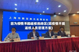 因为疫情不能返校的地区(因疫情不能返校人员管理方案)