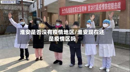 淮安是否没有疫情地区/淮安现在还是疫情区吗-第1张图片