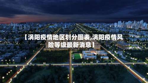 【涡阳疫情地区划分图表,涡阳疫情风险等级最新消息】-第3张图片