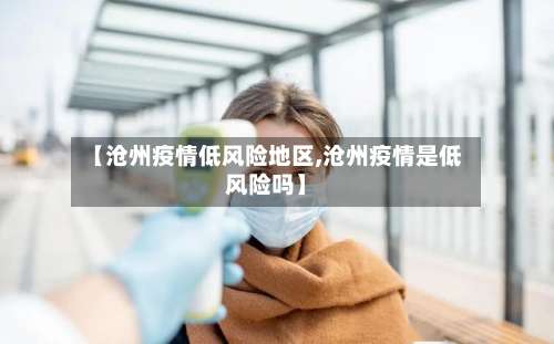 【沧州疫情低风险地区,沧州疫情是低风险吗】-第1张图片