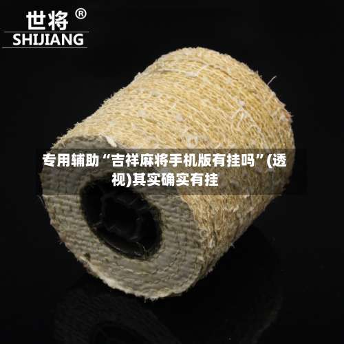 专用辅助“吉祥麻将手机版有挂吗”(透视)其实确实有挂-第1张图片