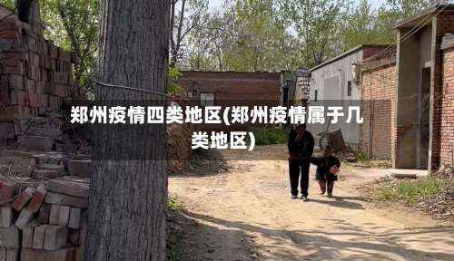 郑州疫情四类地区(郑州疫情属于几类地区)-第1张图片