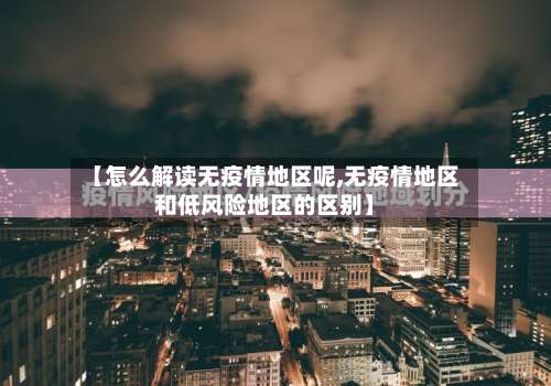 【怎么解读无疫情地区呢,无疫情地区和低风险地区的区别】-第2张图片