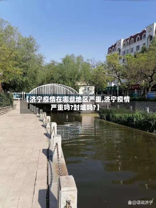 【济宁疫情在哪些地区严重,济宁疫情严重吗?封城吗?】-第2张图片