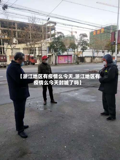 【浙江地区有疫情么今天,浙江地区有疫情么今天封城了吗】-第2张图片