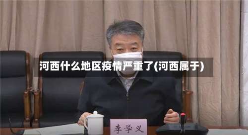 河西什么地区疫情严重了(河西属于)-第1张图片