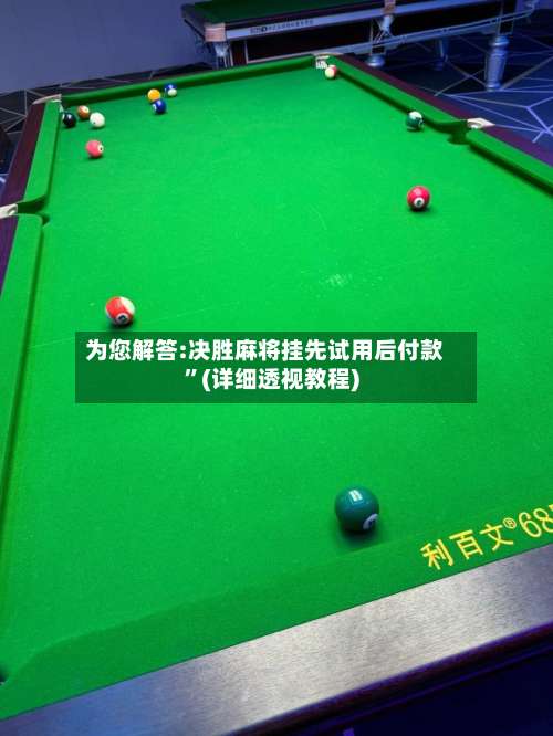 为您解答:决胜麻将挂先试用后付款	”(详细透视教程)-第1张图片