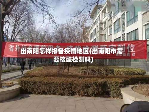 出南阳怎样报备疫情地区(出南阳市需要核酸检测吗)-第2张图片