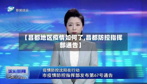 【昌都地区疫情如何了,昌都防控指挥部通告】-第3张图片