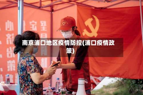 南京浦口地区疫情防控(浦口疫情政策)-第2张图片