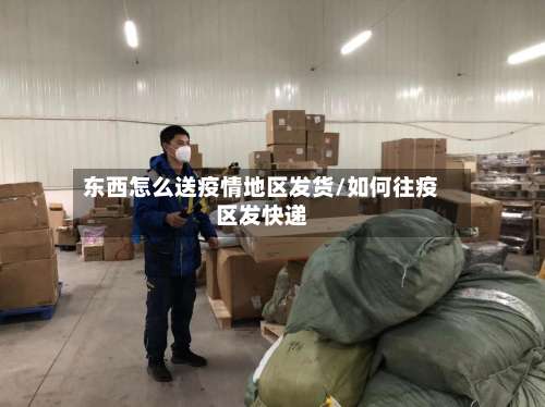 东西怎么送疫情地区发货/如何往疫区发快递-第2张图片