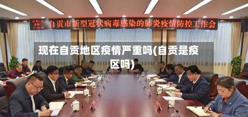 现在自贡地区疫情严重吗(自贡是疫区吗)-第3张图片