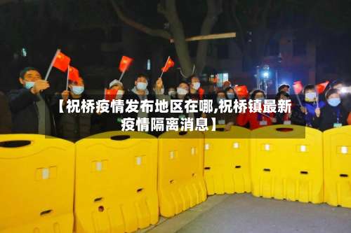 【祝桥疫情发布地区在哪,祝桥镇最新疫情隔离消息】-第1张图片