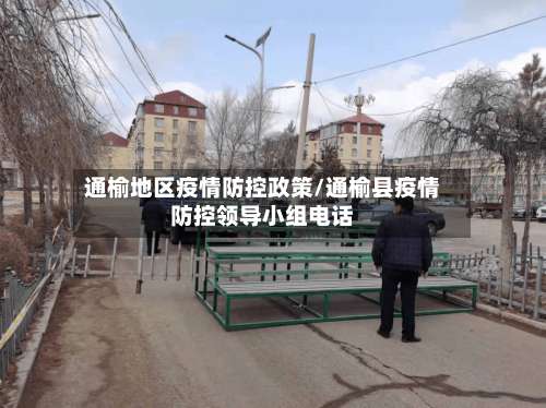 通榆地区疫情防控政策/通榆县疫情防控领导小组电话-第1张图片