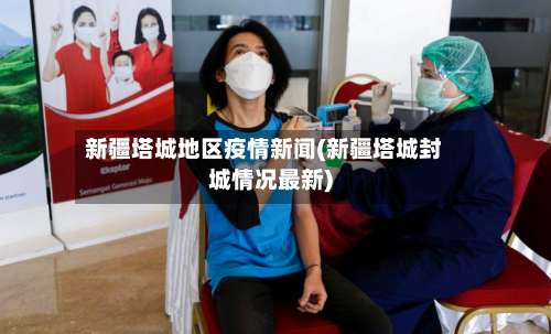 新疆塔城地区疫情新闻(新疆塔城封城情况最新)-第1张图片