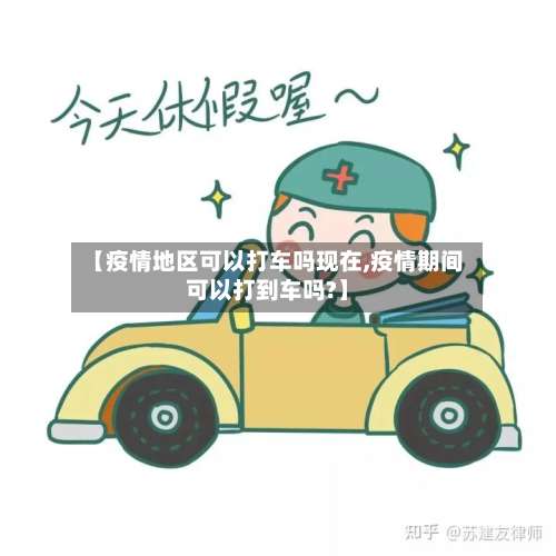 【疫情地区可以打车吗现在,疫情期间可以打到车吗?】-第1张图片