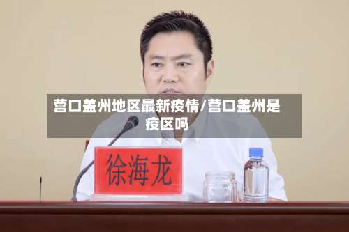 营口盖州地区最新疫情/营口盖州是疫区吗-第2张图片