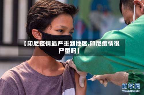 【印尼疫情最严重到地区,印尼疫情很严重吗】-第1张图片