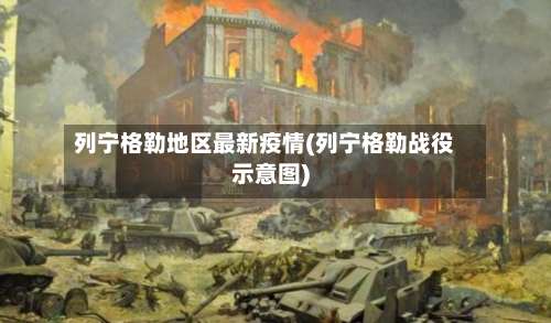 列宁格勒地区最新疫情(列宁格勒战役示意图)-第3张图片