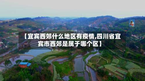 【宜宾西郊什么地区有疫情,四川省宜宾市西郊是属于哪个区】-第1张图片