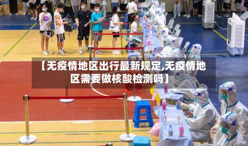 【无疫情地区出行最新规定,无疫情地区需要做核酸检测吗】-第1张图片