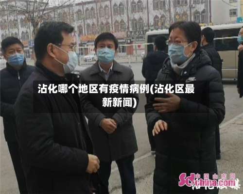 沾化哪个地区有疫情病例(沾化区最新新闻)-第2张图片