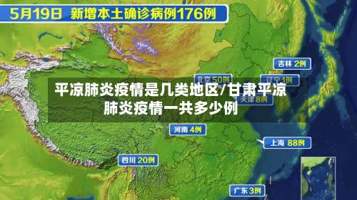 平凉肺炎疫情是几类地区/甘肃平凉肺炎疫情一共多少例-第1张图片