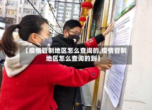 【疫情管制地区怎么查询的,疫情管制地区怎么查询的到】-第2张图片