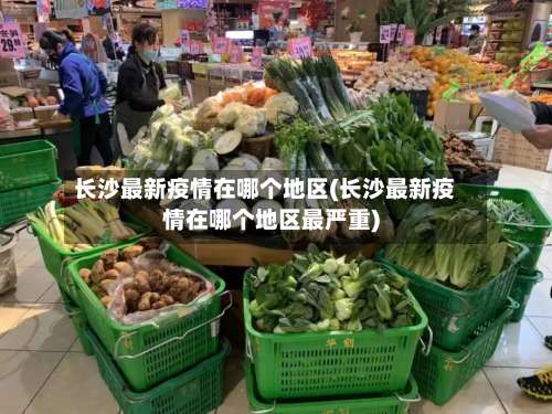 长沙最新疫情在哪个地区(长沙最新疫情在哪个地区最严重)-第2张图片