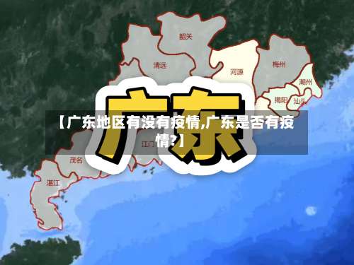 【广东地区有没有疫情,广东是否有疫情?】-第1张图片