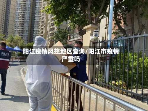 阳江疫情风控地区查询/阳江市疫情严重吗-第1张图片