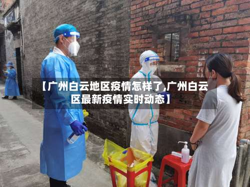 【广州白云地区疫情怎样了,广州白云区最新疫情实时动态】-第2张图片