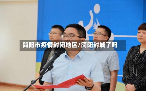 简阳市疫情封闭地区/简阳封城了吗-第1张图片