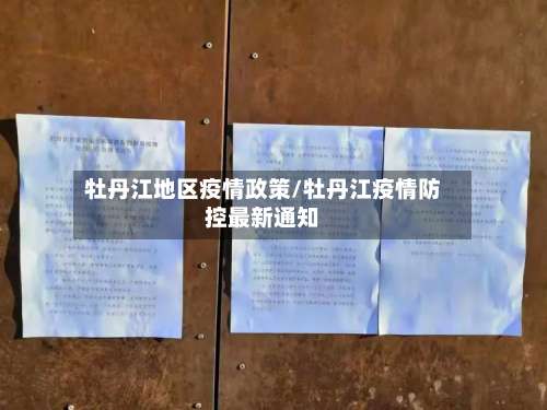 牡丹江地区疫情政策/牡丹江疫情防控最新通知-第1张图片