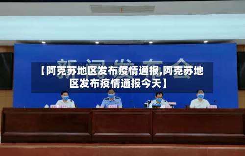 【阿克苏地区发布疫情通报,阿克苏地区发布疫情通报今天】-第1张图片