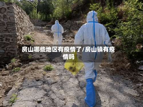 房山哪些地区有疫情了/房山镇有疫情吗-第1张图片