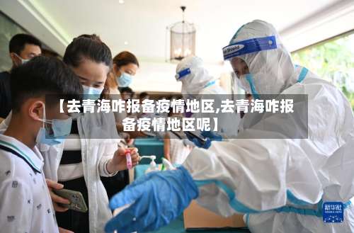 【去青海咋报备疫情地区,去青海咋报备疫情地区呢】-第1张图片