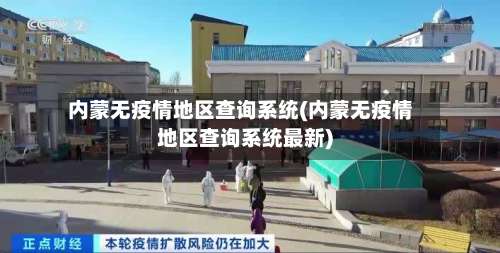 内蒙无疫情地区查询系统(内蒙无疫情地区查询系统最新)-第1张图片