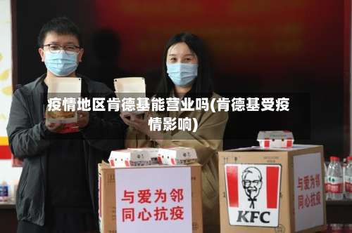 疫情地区肯德基能营业吗(肯德基受疫情影响)-第2张图片