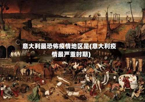 意大利最恐怖疫情地区是(意大利疫情最严重时期)-第1张图片