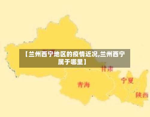 【兰州西宁地区的疫情近况,兰州西宁属于哪里】-第1张图片