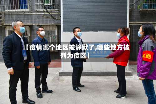 【疫情哪个地区被静默了,哪些地方被列为疫区】-第1张图片