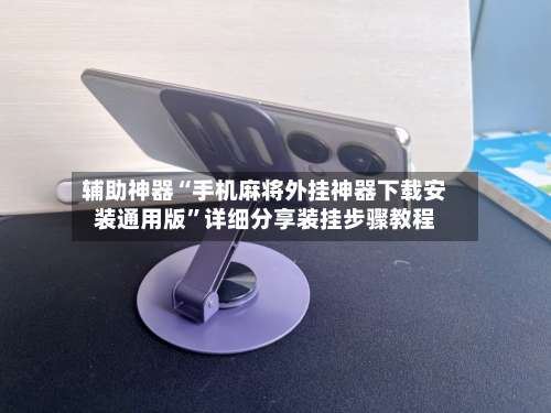 辅助神器“手机麻将外挂神器下载安装通用版	”详细分享装挂步骤教程-第2张图片