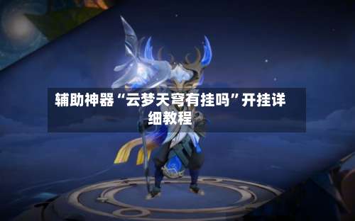 辅助神器“云梦天穹有挂吗	”开挂详细教程-第2张图片