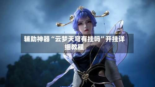 辅助神器“云梦天穹有挂吗”开挂详细教程-第3张图片