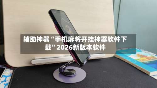 辅助神器“手机麻将开挂神器软件下载”2026新版本软件-第1张图片
