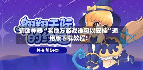 辅助神器“老地方游戏谁可以安挂	”通用版下载教程！-第1张图片